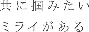 共に掴みたいミライがある