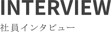 INTERVIEW 社員インタビュー